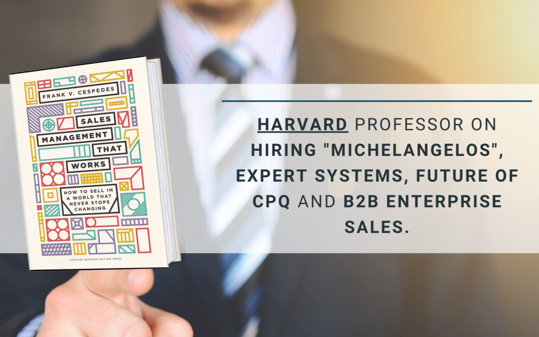 Harvard Professor Frank Cespedes on Hiring “Michelangelos”, Expert Systems, future of CPQ and B2B Enterprise Sales. 1/3