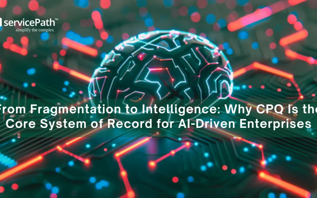 From Fragmentation to Intelligence: Why CPQ Is the Core System of Record for AI-Driven Enterprises